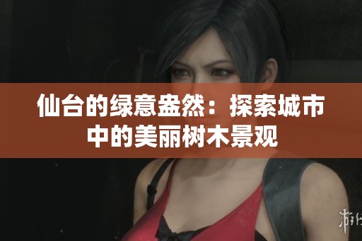仙台的绿意盎然：探索城市中的美丽树木景观