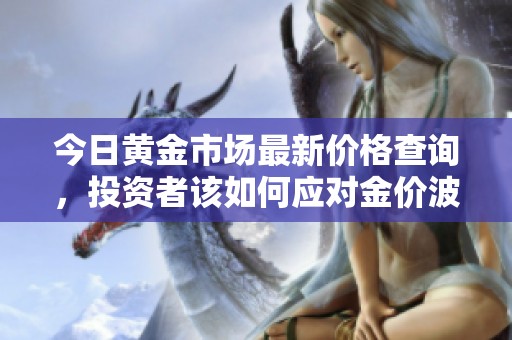 今日黄金市场最新价格查询，投资者该如何应对金价波动