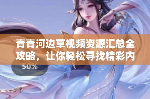 青青河边草视频资源汇总全攻略，让你轻松寻找精彩内容