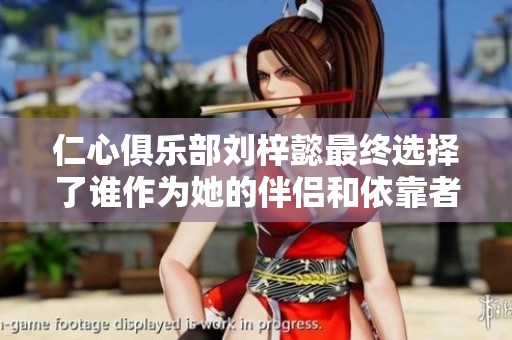 仁心俱乐部刘梓懿最终选择了谁作为她的伴侣和依靠者
