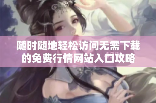 随时随地轻松访问无需下载的免费行情网站入口攻略