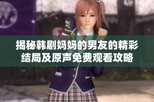 揭秘韩剧妈妈的男友的精彩结局及原声免费观看攻略