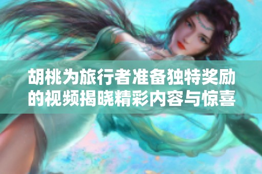 胡桃为旅行者准备独特奖励的视频揭晓精彩内容与惊喜旅程