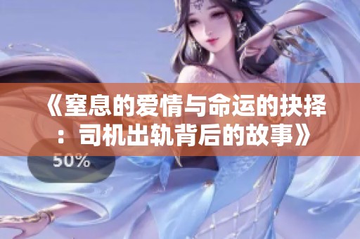 《窒息的爱情与命运的抉择：司机出轨背后的故事》