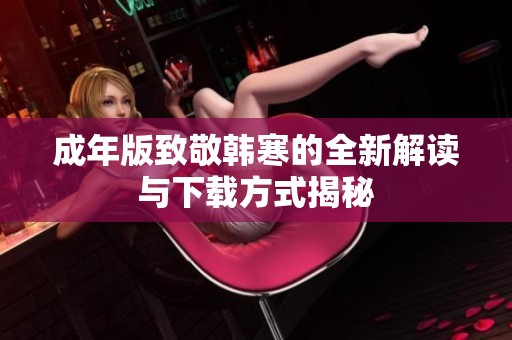 成年版致敬韩寒的全新解读与下载方式揭秘