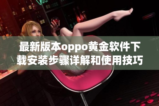 最新版本oppo黄金软件下载安装步骤详解和使用技巧分享