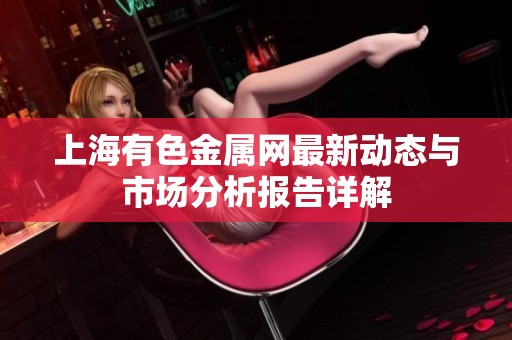 上海有色金属网最新动态与市场分析报告详解