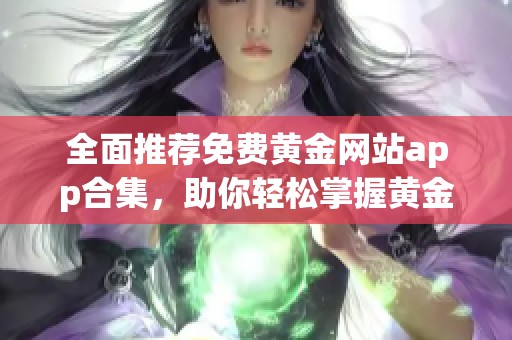 全面推荐免费黄金网站app合集，助你轻松掌握黄金投资动态