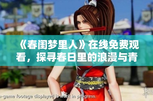《春闺梦里人》在线免费观看，探寻春日里的浪漫与青春往事