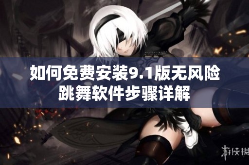 如何免费安装9.1版无风险跳舞软件步骤详解