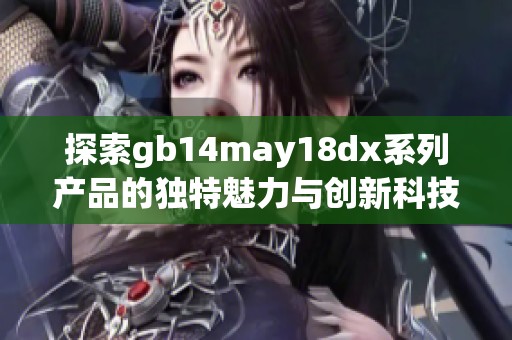 探索gb14may18dx系列产品的独特魅力与创新科技应用