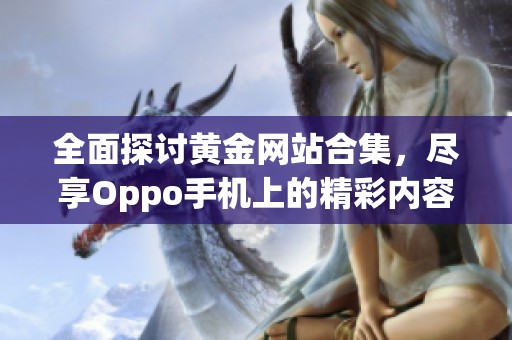 全面探讨黄金网站合集，尽享Oppo手机上的精彩内容