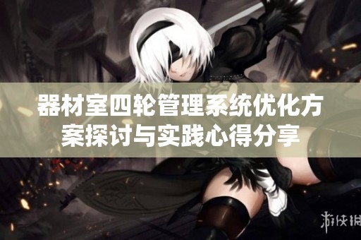 器材室四轮管理系统优化方案探讨与实践心得分享