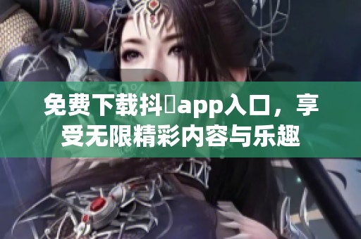 免费下载抖抈app入口，享受无限精彩内容与乐趣