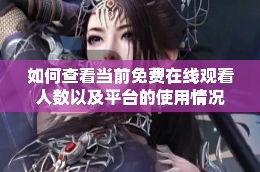如何查看当前免费在线观看人数以及平台的使用情况