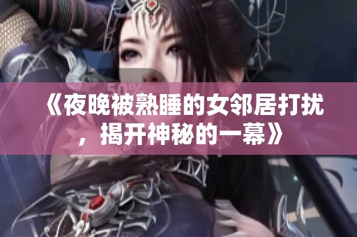 《夜晚被熟睡的女邻居打扰，揭开神秘的一幕》