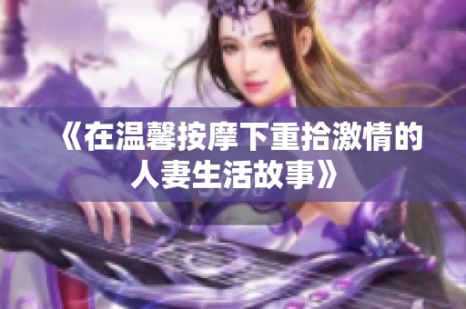 《在温馨按摩下重拾激情的人妻生活故事》