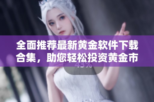 全面推荐最新黄金软件下载合集，助您轻松投资黄金市场