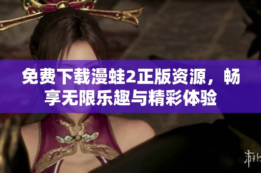 免费下载漫蛙2正版资源，畅享无限乐趣与精彩体验