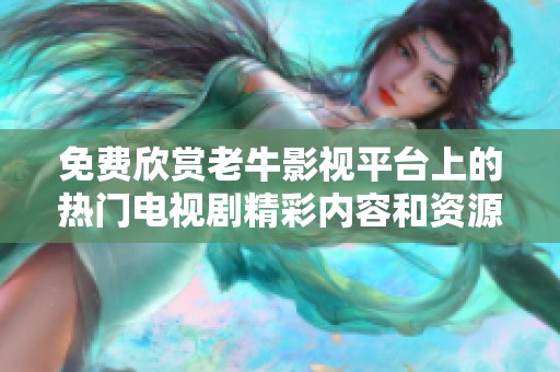 免费欣赏老牛影视平台上的热门电视剧精彩内容和资源