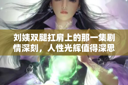 刘姨双腿扛肩上的那一集剧情深刻，人性光辉值得深思
