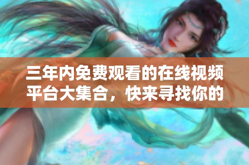 三年内免费观看的在线视频平台大集合，快来寻找你的最爱吧