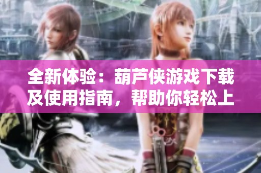 全新体验：葫芦侠游戏下载及使用指南，帮助你轻松上手！