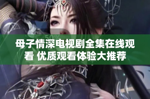 母子情深电视剧全集在线观看 优质观看体验大推荐