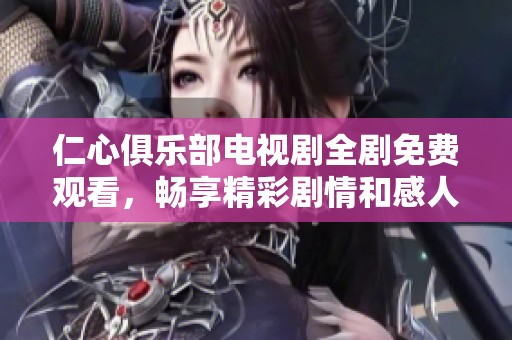 仁心俱乐部电视剧全剧免费观看，畅享精彩剧情和感人故事