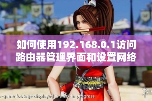 如何使用192.168.0.1访问路由器管理界面和设置网络参数