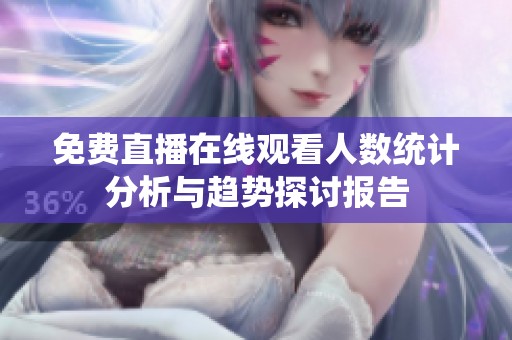 免费直播在线观看人数统计分析与趋势探讨报告
