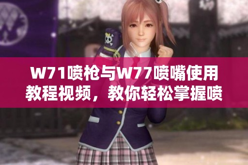 W71喷枪与W77喷嘴使用教程视频，教你轻松掌握喷涂技巧