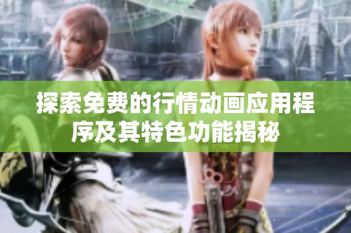探索免费的行情动画应用程序及其特色功能揭秘