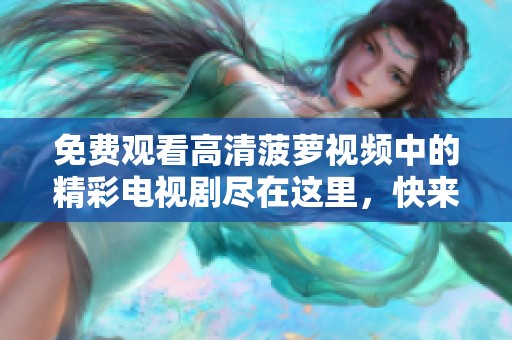 免费观看高清菠萝视频中的精彩电视剧尽在这里，快来体验吧