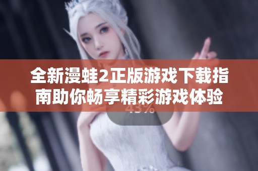 全新漫蛙2正版游戏下载指南助你畅享精彩游戏体验