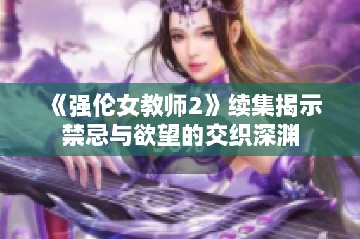 《强伦女教师2》续集揭示禁忌与欲望的交织深渊