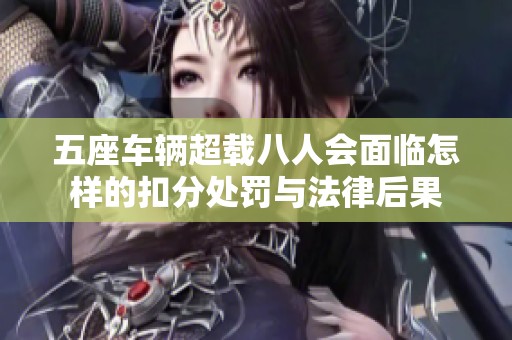 五座车辆超载八人会面临怎样的扣分处罚与法律后果