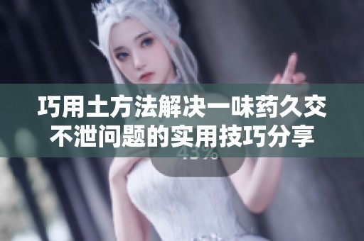 巧用土方法解决一味药久交不泄问题的实用技巧分享
