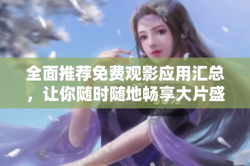 全面推荐免费观影应用汇总，让你随时随地畅享大片盛宴