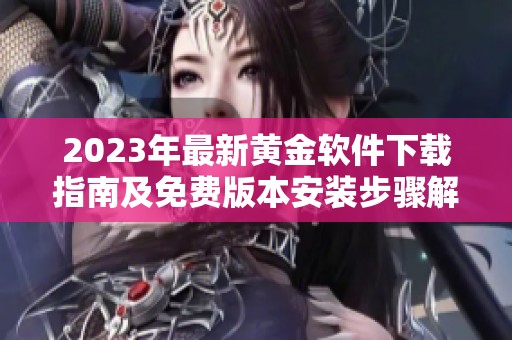 2023年最新黄金软件下载指南及免费版本安装步骤解析