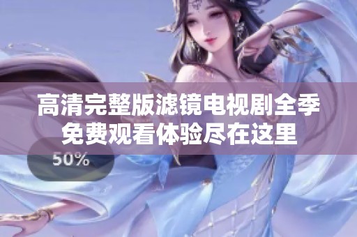 高清完整版滤镜电视剧全季免费观看体验尽在这里