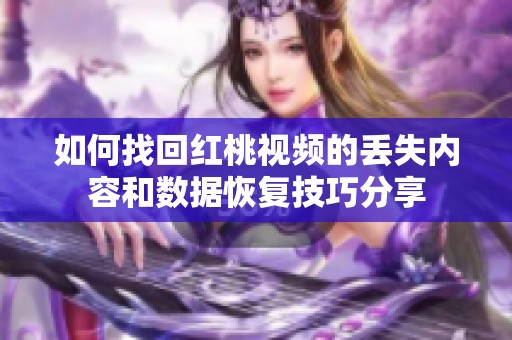 如何找回红桃视频的丢失内容和数据恢复技巧分享
