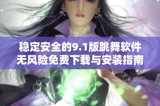 稳定安全的9.1版跳舞软件无风险免费下载与安装指南