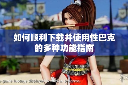 如何顺利下载并使用性巴克的多种功能指南