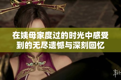 在姨母家度过的时光中感受到的无尽遗憾与深刻回忆