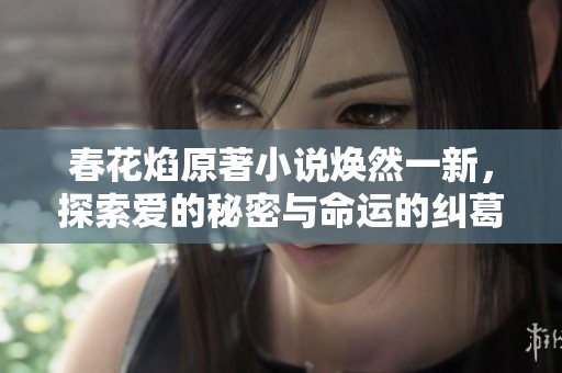 春花焰原著小说焕然一新，探索爱的秘密与命运的纠葛