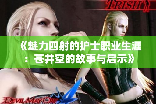 《魅力四射的护士职业生涯：苍井空的故事与启示》
