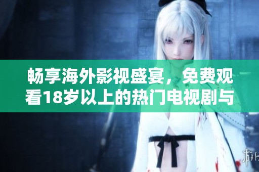 畅享海外影视盛宴，免费观看18岁以上的热门电视剧与精彩电影