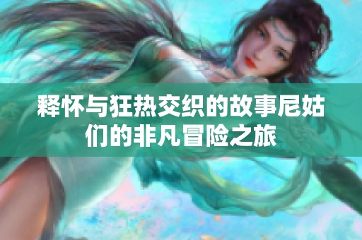释怀与狂热交织的故事尼姑们的非凡冒险之旅