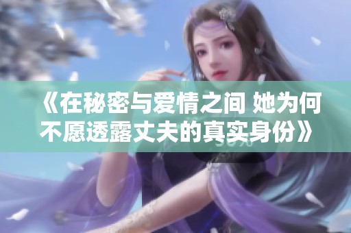 《在秘密与爱情之间 她为何不愿透露丈夫的真实身份》